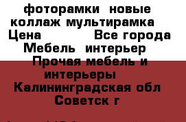 фоторамки  новые (коллаж-мультирамка) › Цена ­ 1 200 - Все города Мебель, интерьер » Прочая мебель и интерьеры   . Калининградская обл.,Советск г.